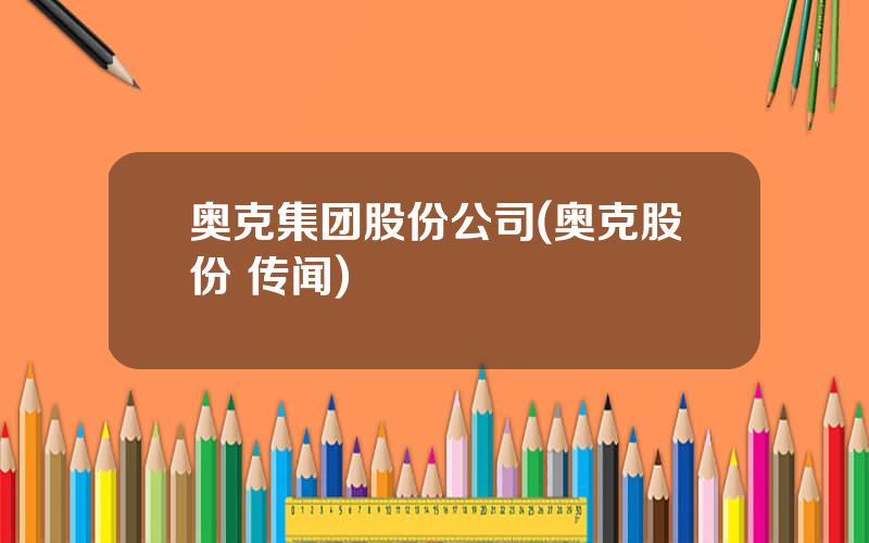 奥克集团股份公司(奥克股份 传闻)